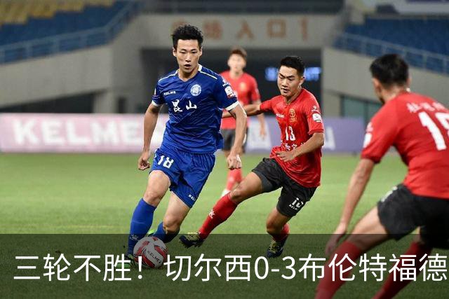 三轮不胜！切尔西0-3布伦特福德先赛掉第七 蓝军连续21场联赛丢球