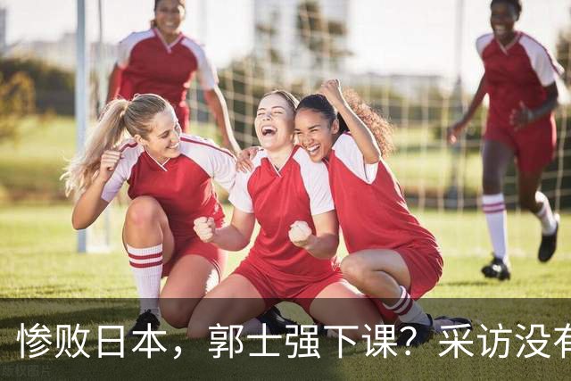 惨败日本，郭士强下课？采访没有道歉，男篮新帅3选1，杜锋热门