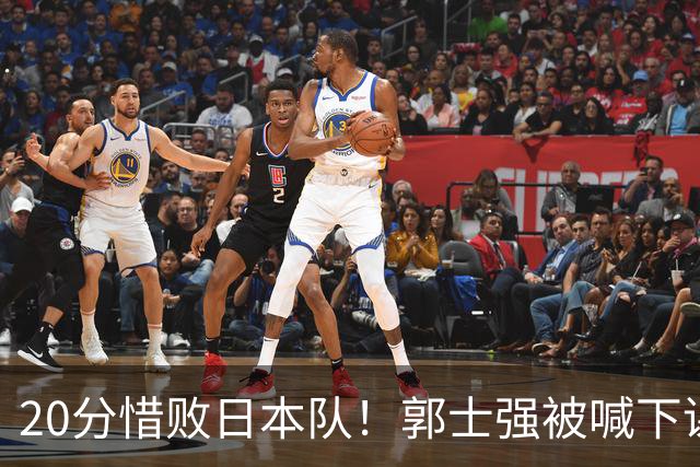 20分惜败日本队！郭士强被喊下课，中国男篮的时代彻底结束了？